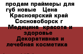 продам праймеры для губ новые › Цена ­ 300 - Красноярский край, Сосновоборск г. Медицина, красота и здоровье » Декоративная и лечебная косметика   